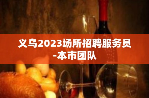 义乌2023场所招聘服务员-本市团队