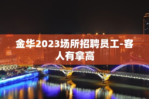 金华2023场所招聘员工-客人有拿高