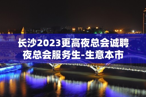 长沙2023更高夜总会诚聘夜总会服务生-生意本市