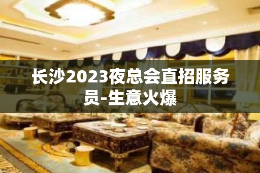 长沙2023夜总会直招服务员-生意火爆