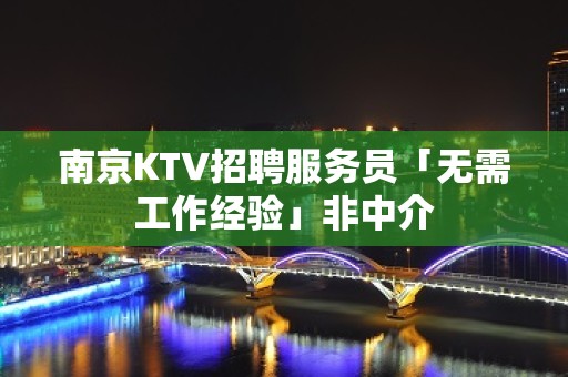 南京KTV招聘服务员「无需工作经验」非中介