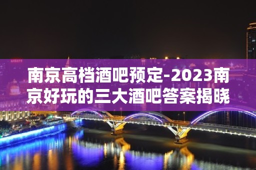 南京高档酒吧预定-2023南京好玩的三大酒吧答案揭晓