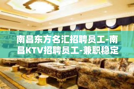 南昌东方名汇招聘员工-南昌KTV招聘员工-兼职稳定赚