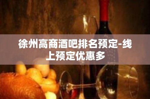 徐州高商酒吧排名预定-线上预定优惠多