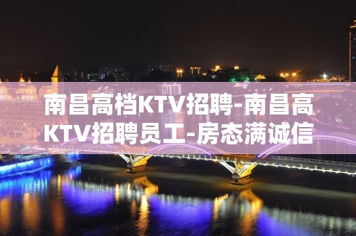 南昌高档KTV招聘-南昌高KTV招聘员工-房态满诚信带人