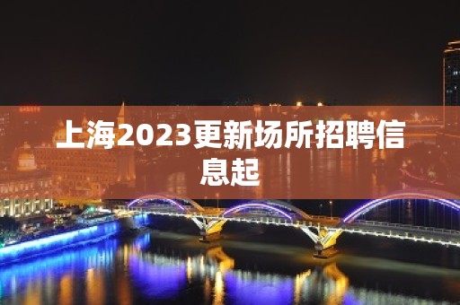 上海2023更新场所招聘信息起