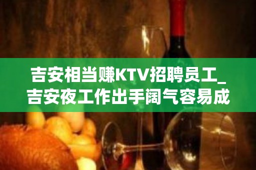 吉安相当赚KTV招聘员工_吉安夜工作出手阔气容易成功