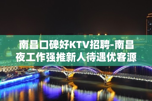 南昌口碑好KTV招聘-南昌夜工作强推新人待遇优客源强