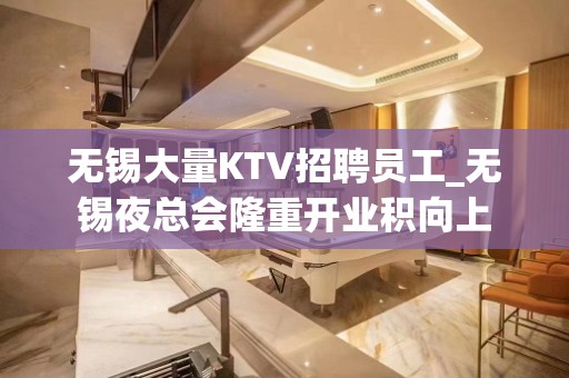 无锡大量KTV招聘员工_无锡夜总会隆重开业积向上