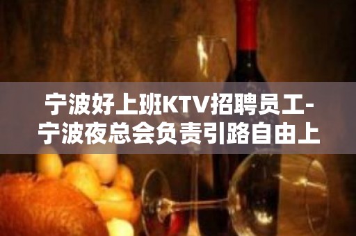 宁波好上班KTV招聘员工-宁波夜总会负责引路自由上班