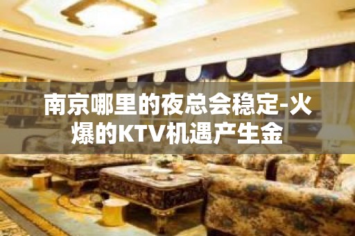 南京哪里的夜总会稳定-火爆的KTV机遇产生金