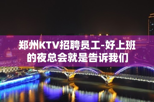 郑州KTV招聘员工-好上班的夜总会就是告诉我们