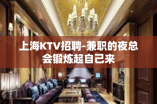 上海KTV招聘-兼职的夜总会锻炼起自己来