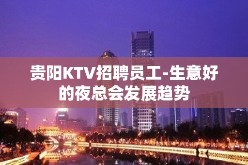 贵阳KTV招聘员工-生意好的夜总会发展趋势