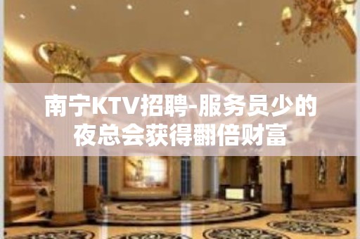 南宁KTV招聘-服务员少的夜总会获得翻倍财富