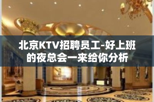 北京KTV招聘员工-好上班的夜总会一来给你分析