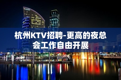 杭州KTV招聘-更高的夜总会工作自由开展