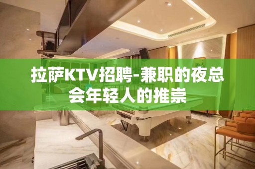 拉萨KTV招聘-兼职的夜总会年轻人的推崇