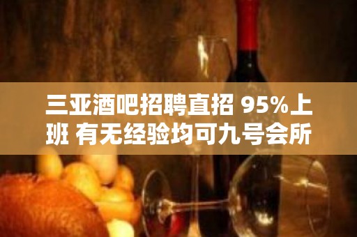 三亚酒吧招聘直招 95%上班 有无经验均可九号会所