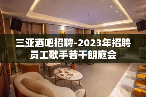 三亚酒吧招聘-2023年招聘员工歌手若干朗庭会