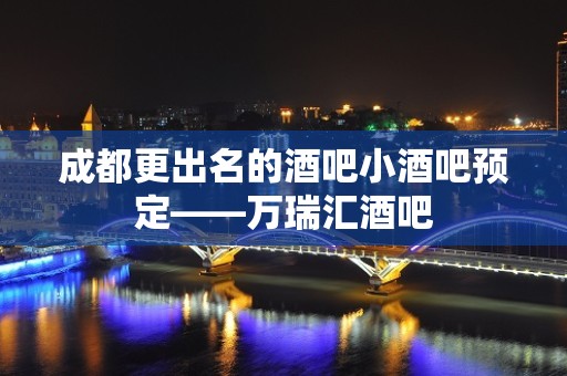 成都更出名的酒吧小酒吧预定——万瑞汇酒吧