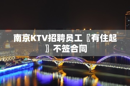 南京KTV招聘员工〖有住起〗不签合同