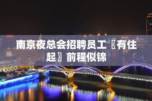 南京夜总会招聘员工〖有住起〗前程似锦