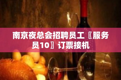 南京夜总会招聘员工〖服务员10〗订票接机