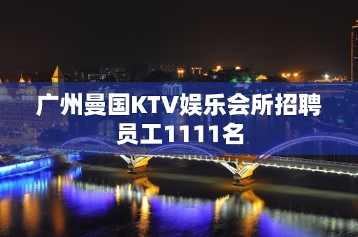 广州曼国KTV娱乐会所招聘员工1111名