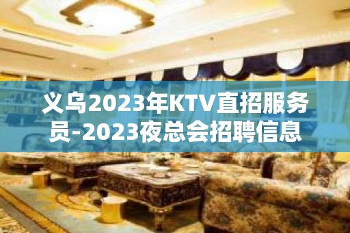 义乌2023年KTV直招服务员-2023夜总会招聘信息