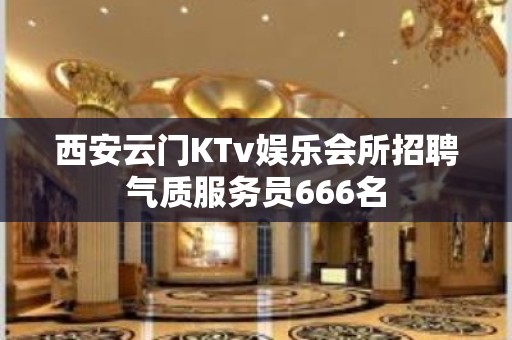 西安云门KTv娱乐会所招聘气质服务员666名