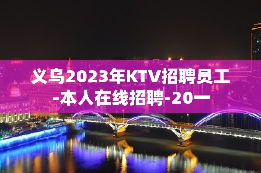 义乌2023年KTV招聘员工-本人在线招聘-20一