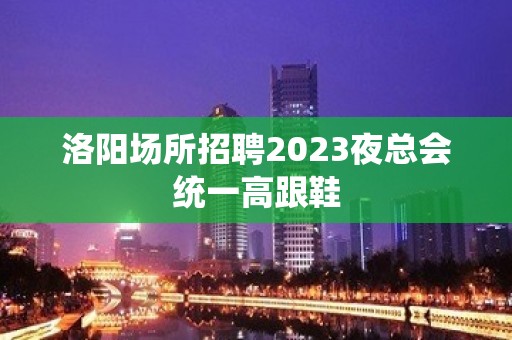 洛阳场所招聘2023夜总会统一高跟鞋