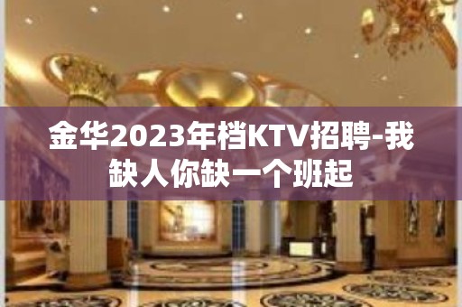 金华2023年档KTV招聘-我缺人你缺一个班起