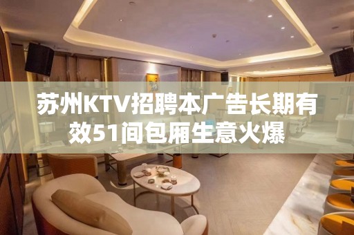 苏州KTV招聘本广告长期有效51间包厢生意火爆