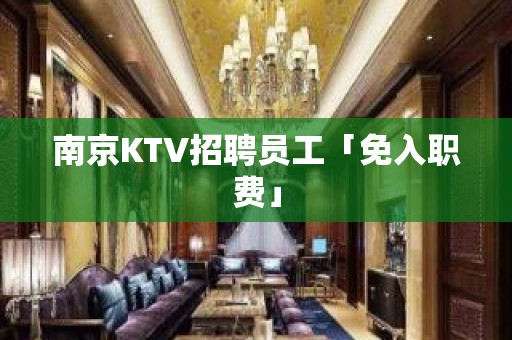 南京KTV招聘员工「免入职费」