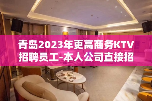 青岛2023年更高商务KTV招聘员工-本人公司直接招聘-2