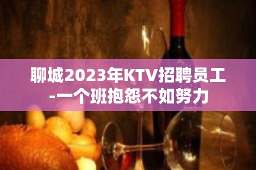 聊城2023年KTV招聘员工-一个班抱怨不如努力