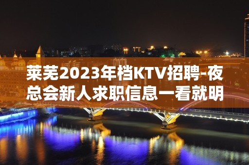 莱芜2023年档KTV招聘-夜总会新人求职信息一看就明白