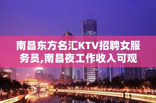 南昌东方名汇KTV招聘女服务员,南昌夜工作收入可观超好面试