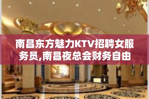 南昌东方魅力KTV招聘女服务员,南昌夜总会财务自由风姿绰约