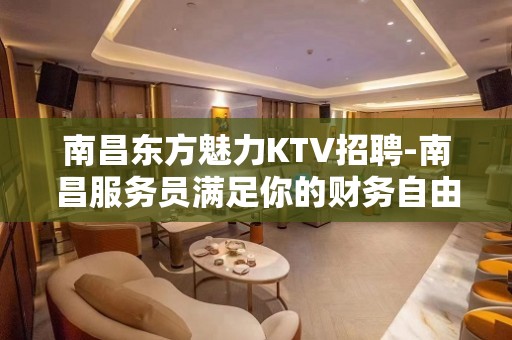 南昌东方魅力KTV招聘-南昌服务员满足你的财务自由