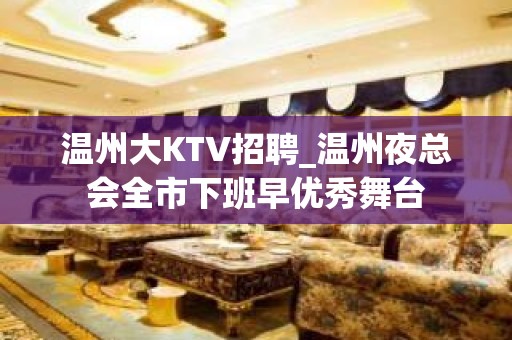 温州大KTV招聘_温州夜总会全市下班早优秀舞台