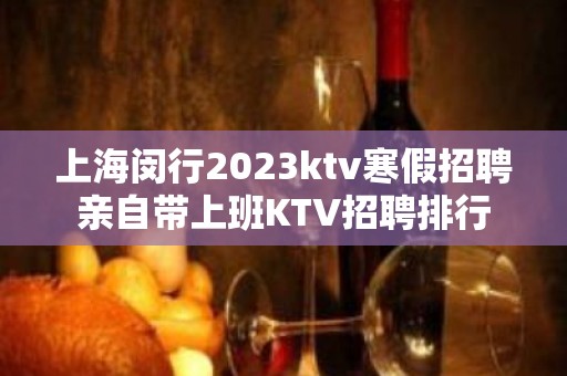 上海闵行2023ktv寒假招聘亲自带上班KTV招聘排行