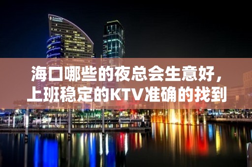 海口哪些的夜总会生意好，上班稳定的KTV准确的找到