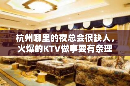 杭州哪里的夜总会很缺人，火爆的KTV做事要有条理