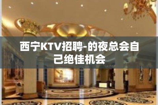 西宁KTV招聘-的夜总会自己绝佳机会