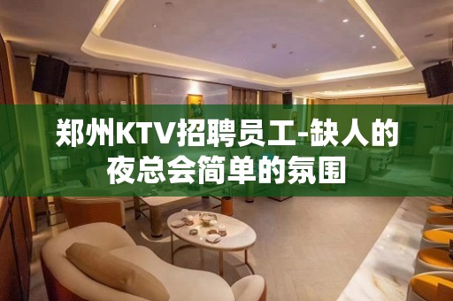 郑州KTV招聘员工-缺人的夜总会简单的氛围