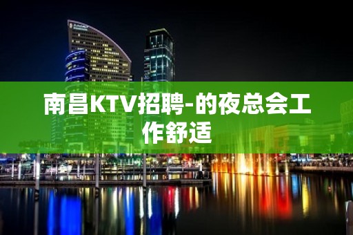 南昌KTV招聘-的夜总会工作舒适