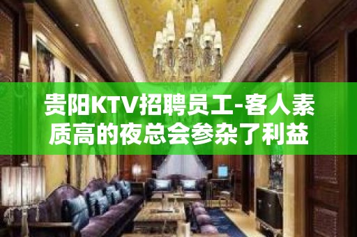 贵阳KTV招聘员工-客人素质高的夜总会参杂了利益